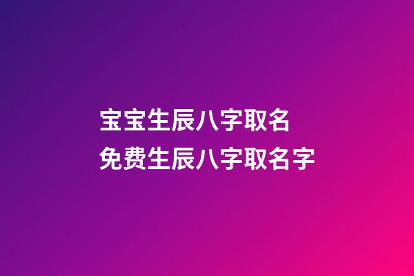 宝宝生辰八字取名 免费生辰八字取名字